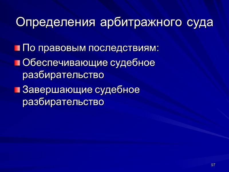 Определения арбитражного суда По правовым последствиям: Обеспечивающие судебное разбирательство Завершающие судебное разбирательство  97